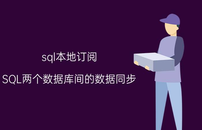 sql本地订阅 SQL两个数据库间的数据同步？